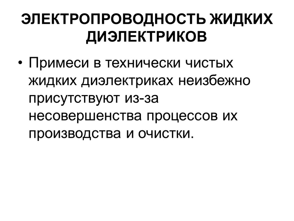 ЭЛЕКТРОПРОВОДНОСТЬ ЖИДКИХ ДИЭЛЕКТРИКОВ Примеси в технически чистых жидких диэлектриках неизбежно присутствуют из-за несовершенства процессов